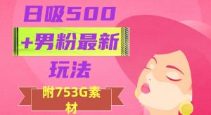 日吸500+男粉最新玩法，从作品制作到如何引流及后端变现，保姆级教程【揭秘】-网赚资源网