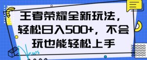 王者荣耀全新玩法，轻松日入500+，小白也能轻松上手【揭秘】-网赚资源网