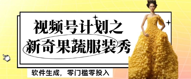 最新项目视频号计划之新奇果蔬服装秀，软件生成，零门槛零投入也可月入5000+【揭秘】 - 网赚资源网-网赚资源网