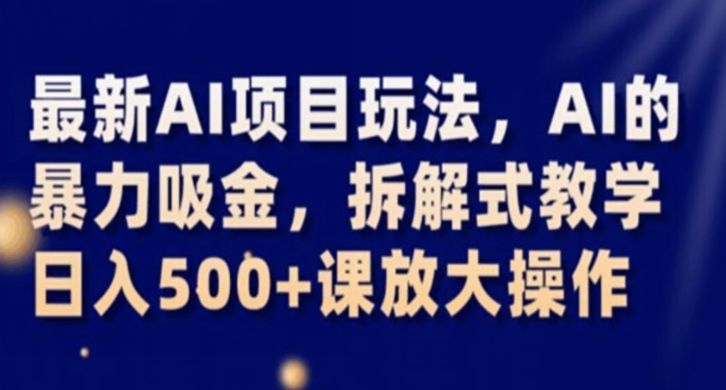 最新AI项目玩法，AI的暴力吸金，拆解式教学，日入500+课放大操作【揭秘】 - 网赚资源网-网赚资源网