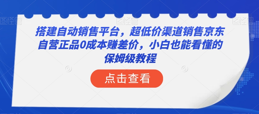 搭建自动销售平台，超低价渠道销售京东自营正品0成本赚差价，小白也能看懂的保姆级教程【揭秘】 - 网赚资源网-网赚资源网