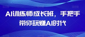 AI训练师成长班，手把手带你玩赚AI时代-网赚资源网