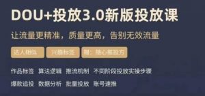 dou+豆荚投放实操课3.0新版，让流量更精准，质量更高，告别无效流量-网赚资源网