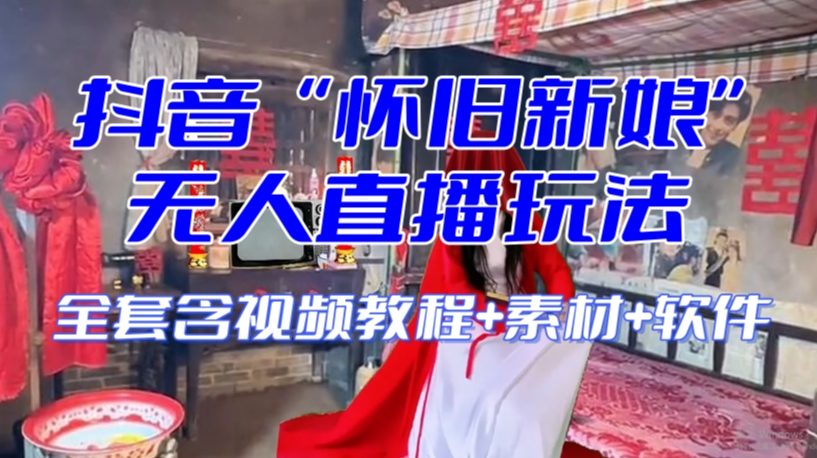 抖音最新最火【怀旧新娘】无人直播整蛊互动玩法（含全套开播教程+软件+视频素材+音效） - 网赚资源网-网赚资源网