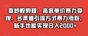 靠炒股教程,高客单价暴力变现,多渠道引流方式暴力涨粉,新手也能实现日入2000+【揭秘】-网赚资源网