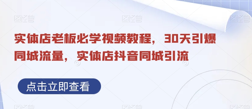 实体店老板必学视频教程，30天引爆同城流量，实体店抖音同城引流 - 网赚资源网-网赚资源网