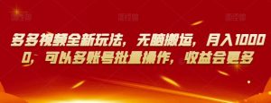 多多视频全新玩法，无脑搬运，月入10000，可以多账号批量操作，收益会更多【揭秘】-网赚资源网