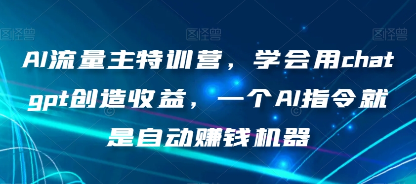 AI流量主特训营，学会用chatgpt创造收益，一个AI指令就是自动赚钱机器 - 网赚资源网-网赚资源网