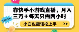 靠快手小游戏直播,月入三万+每天只需两小时,小白也能轻松上手【揭秘】-网赚资源网