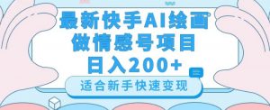 最新快手ai绘画做情感号日入200+玩法【详细教程】【揭秘】-网赚资源网