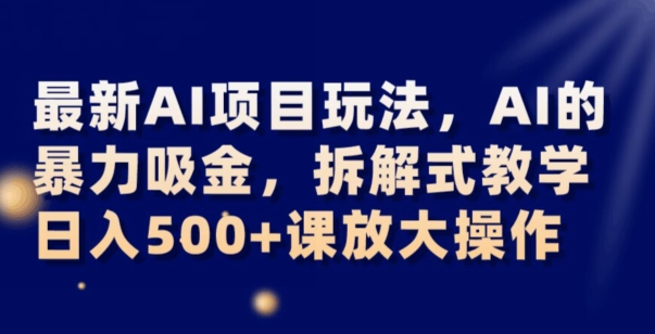 最新AI项目玩法，AI的暴力吸金，拆解式教学，日入500+可放大操作【揭秘】 - 网赚资源网-网赚资源网