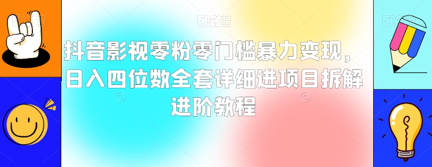 抖音影视零粉零门槛暴力变现，日入四位数全套详细进项目拆解进阶教程【揭秘】 - 网赚资源网-网赚资源网