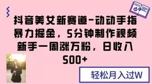 抖音美女新赛道-动动手指暴力掘金,5分钟制作视频,新手一周涨万粉,日收入500+【揭秘】-网赚资源网