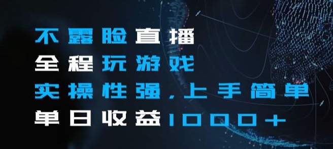 不露脸直播全程玩游戏，实操性强，上手简单，单日收益1000+【揭秘】-网赚资源网