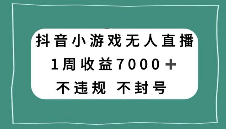 抖音小游戏无人直播，不违规不封号1周收益7000+，官方流量扶持【揭秘】-网赚资源网