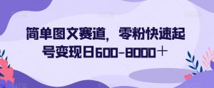 简单图文赛道，零粉快速起号变现日600-8000＋-网赚资源网