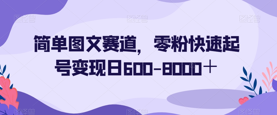 简单图文赛道，零粉快速起号变现日600-8000＋ - 网赚资源网-网赚资源网