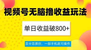 视频号无脑撸收益玩法，单日收益破800+，百分百原创，一部手机就可操作【揭秘】-网赚资源网