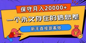 一个永久存在的信息差，保守月入20000+，新手直接跟着做【揭秘】-网赚资源网