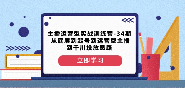 主播运营型实战训练营-第34期从底层到起号到运营型主播到千川投放思路 - 网赚资源网-网赚资源网