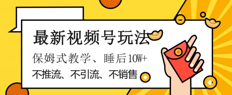 最新视频号玩法，不销售、不引流、不推广，躺着月入1W+，保姆式教学，小白轻松上手【揭秘】 - 网赚资源网-网赚资源网