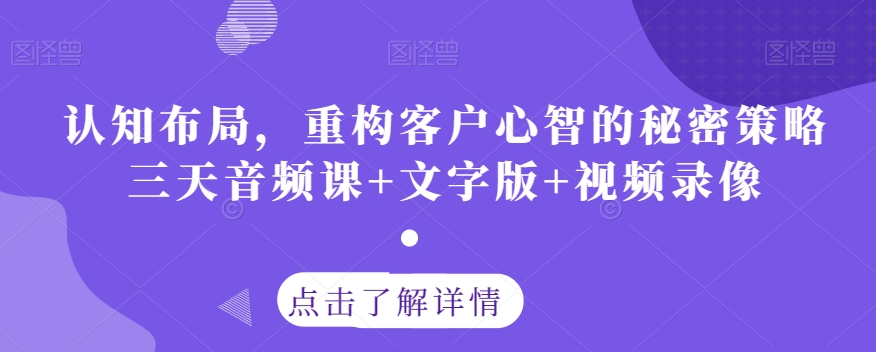认知布局，重构客户心智的秘密策略三天音频课+文字版+视频录像 - 网赚资源网-网赚资源网