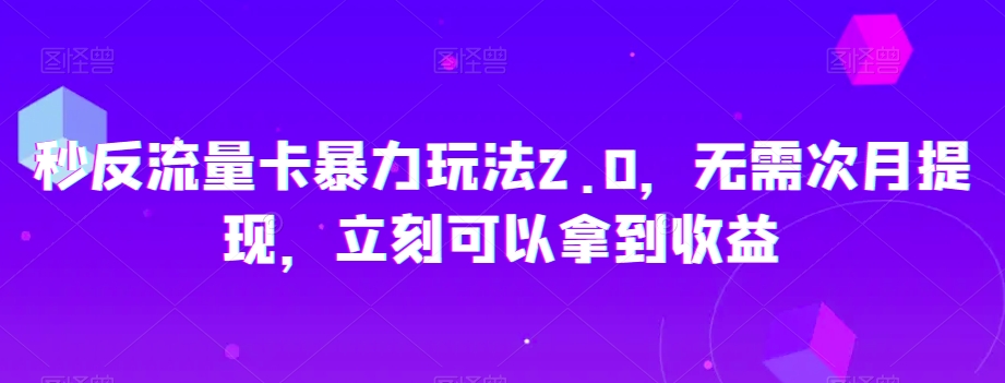 秒反流量卡暴力玩法2.0，无需次月提现，立刻可以拿到收益【揭秘】 - 网赚资源网-网赚资源网