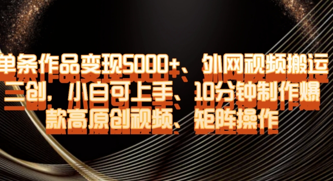 单条作品变现5000+、外网视频搬运二创，小白可上手，10分钟制作爆款高原创视频，矩阵操作【揭秘】 - 网赚资源网-网赚资源网