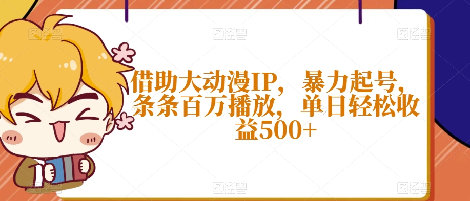 借助大动漫IP，暴力起号，条条百万播放，单日轻松收益500+【揭秘】 - 网赚资源网-网赚资源网