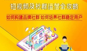 短视频及社群运营全攻略，如何构建品牌社群如何培养社群稳定用户-网赚资源网