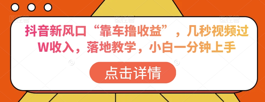 抖音新风口“靠车撸收益”，几秒视频过W收入，落地教学，小白一分钟上手【揭秘】 - 网赚资源网-网赚资源网