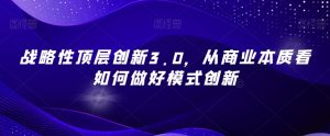 战略性顶层创新3.0,从商业本质看如何做好模式创新-网赚资源网