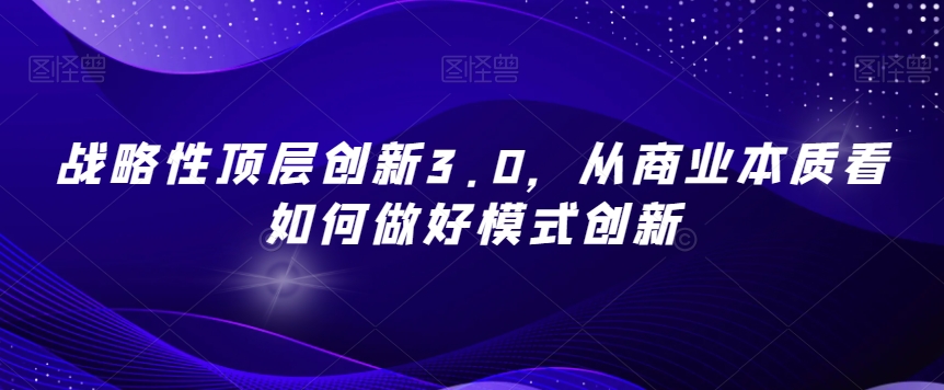 战略性顶层创新3.0，从商业本质看如何做好模式创新 - 网赚资源网-网赚资源网