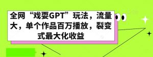全网“戏耍GPT”玩法,流量大,单个作品百万播放,裂变式最大化收益【揭秘】-网赚资源网