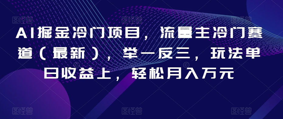 AI掘金冷门项目，流量主冷门赛道（最新），举一反三，玩法单日收益上，轻松月入万元【揭秘】 - 网赚资源网-网赚资源网
