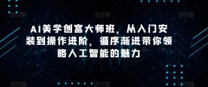 AI美学创富大师班,从入门安装到操作进阶,循序渐进带你领略人工智能的魅力-网赚资源网