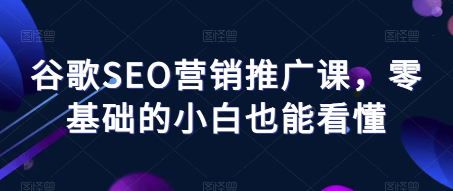 谷歌SEO营销推广课，零基础的小白也能看懂 - 网赚资源网-网赚资源网