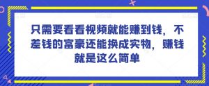 谁做过这么简单的项目？只需要看看视频就能赚到钱，不差钱的富豪还能换成实物，赚钱就是这么简单！【揭秘】-网赚资源网