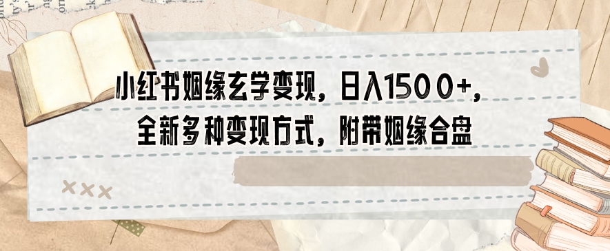 小红书姻缘玄学变现，日入1500+，全新多种变现方式，附带姻缘合盘【揭秘】 - 网赚资源网-网赚资源网