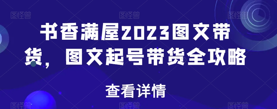 书香满屋2023图文带货，图文起号带货全攻略 - 网赚资源网-网赚资源网