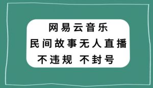 网易云民间故事无人直播,零投入低风险、人人可做【揭秘】-网赚资源网