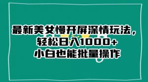 最新美女慢开屏深情玩法,轻松日入1000+小白也能批量操作-网赚资源网