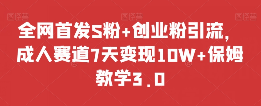 全网首发S粉+创业粉引流，成人赛道7天变现10W+保姆教学3.0【揭秘】 - 网赚资源网-网赚资源网