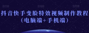 抖音快手变脸特效视频制作教程（电脑端+手机端）-网赚资源网