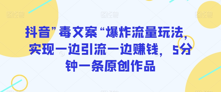 抖音”毒文案“爆炸流量玩法，实现一边引流一边赚钱，5分钟一条原创作品【揭秘】 - 网赚资源网-网赚资源网