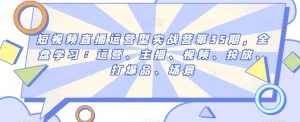 短视频直播运营型实战营第35期,全盘学习:运营、主播、视频、投放、打爆品、场景-网赚资源网
