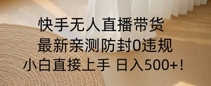 快手无人直播带货从0-1落地教学，最新防封0粉开播，小白可上手日入500+【揭秘】 - 网赚资源网-网赚资源网