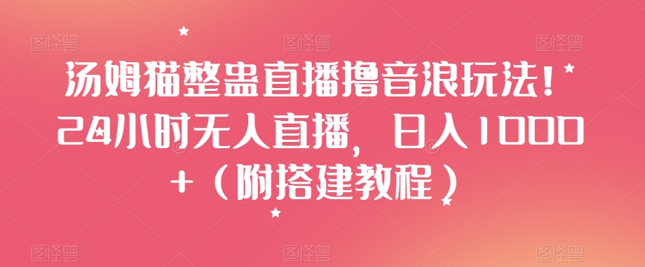 汤姆猫整蛊直播撸音浪玩法！24小时无人直播，日入1000+（附搭建教程）【揭秘】-网赚资源网