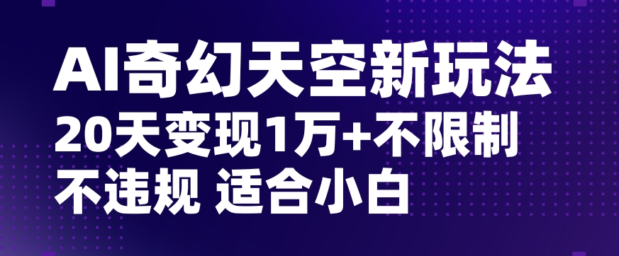 AI奇幻天空，20天变现五位数玩法，不限制不违规不封号玩法，适合小白操作【揭秘】 - 网赚资源网-网赚资源网