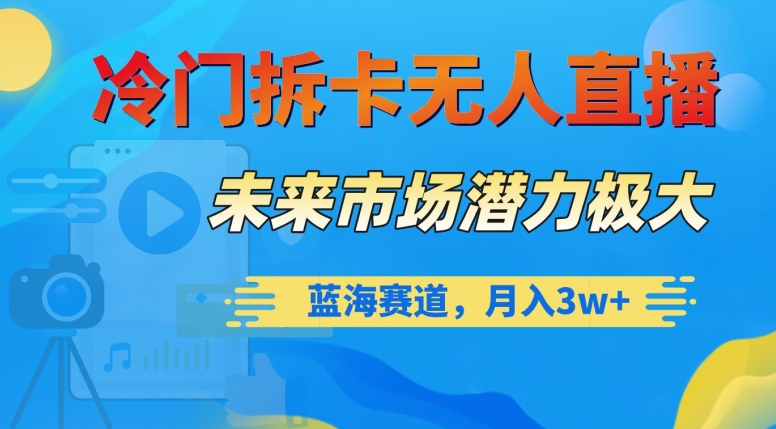 冷门拆卡无人直播，未来市场潜力极大，蓝海赛道，月入3w+【揭秘】 - 网赚资源网-网赚资源网